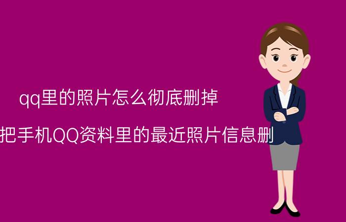 qq里的照片怎么彻底删掉 怎么把手机QQ资料里的最近照片信息删？